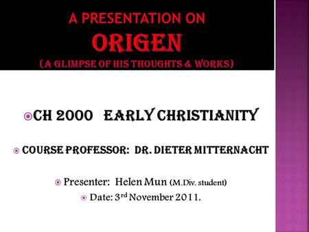  CH 2000 EARLY CHRISTIANITY  Course professor: Dr. dieter mitternacht  Presenter: Helen Mun (M.Div. student)  Date: 3 rd November 2011.