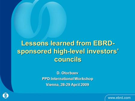 Lessons learned from EBRD- sponsored high-level investors’ councils D. Otorbaev PPD International Workshop Vienna, 28-29 April 2009.