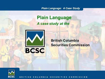 Plain Language: A Case Study Plain Language A case study at the British Columbia Securities Commission.