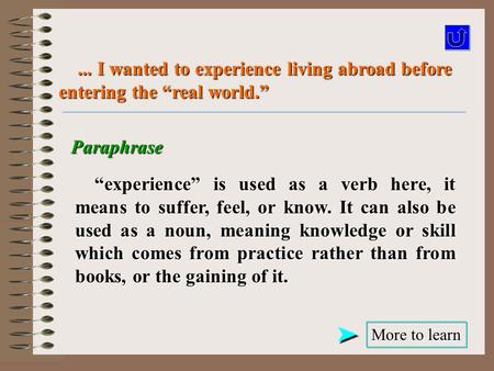 Paraphrase More to learn More to learn... I wanted to experience living abroad before entering the “real world.”... I wanted to experience living abroad.