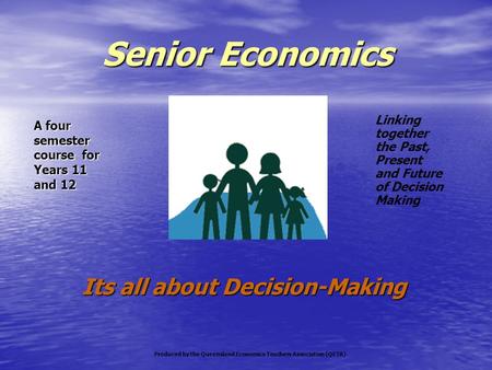 Senior Economics Senior Economics Its all about Decision-Making Linking together the Past, Present and Future of Decision Making A four semester course.