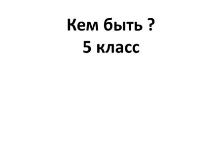 Кем быть ? 5 класс. Кем быть ? WHAT ARE YOU GOING TO BE ?