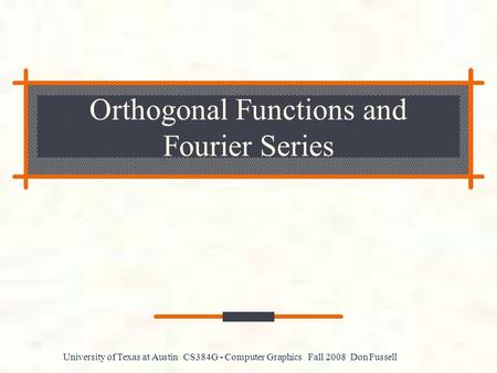 University of Texas at Austin CS384G - Computer Graphics Fall 2008 Don Fussell Orthogonal Functions and Fourier Series.