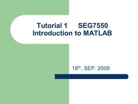 Tutorial 1SEG7550 Introduction to MATLAB 18 th, SEP. 2009.