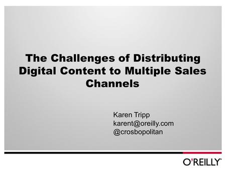 The Challenges of Distributing Digital Content to Multiple Sales Channels Karen