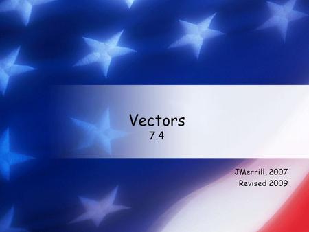 Vectors 7.4 JMerrill, 2007 Revised 2009. Definitions Vectors are quantities that are described by direction and magnitude (size). Example: A force is.