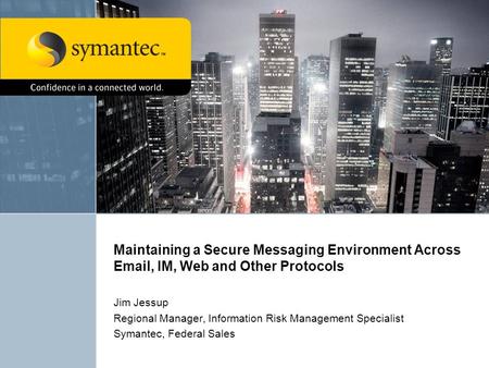 Maintaining a Secure Messaging Environment Across Email, IM, Web and Other Protocols Jim Jessup Regional Manager, Information Risk Management Specialist.