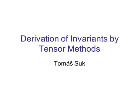 Derivation of Invariants by Tensor Methods Tomáš Suk.