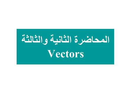 المحاضرة الثانية والثالثة Vectors