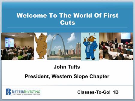 Classes-To-Go! 1B Welcome To The World Of First Cuts John Tufts President, Western Slope Chapter.