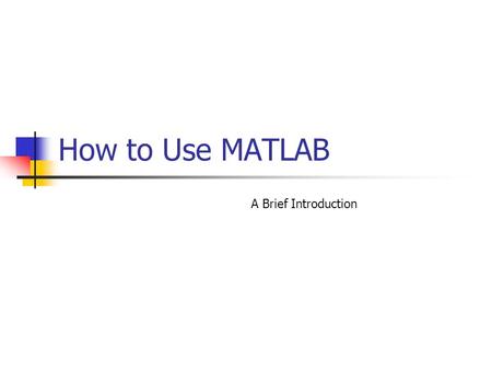 How to Use MATLAB A Brief Introduction. 2 What can MATLAB do? Matrix Operations Symbolic Computations Simulations Programming 2D/3D Visualization.