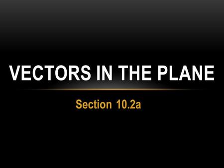 Section 10.2a VECTORS IN THE PLANE. Vectors in the Plane Some quantities only have magnitude, and are called scalars … Examples? Some quantities have.