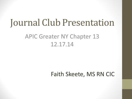 Journal Club Presentation APIC Greater NY Chapter 13 12.17.14 Faith Skeete, MS RN CIC.