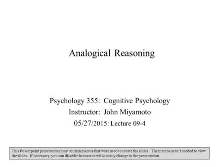 Analogical Reasoning Psychology 355: Cognitive Psychology Instructor: John Miyamoto 05/27 /2015: Lecture 09-4 This Powerpoint presentation may contain.