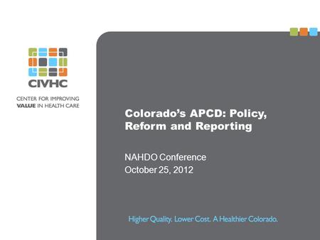 Colorado’s APCD: Policy, Reform and Reporting NAHDO Conference October 25, 2012.