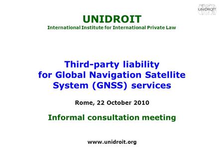 UNIDROIT International Institute for International Private Law Third-party liability for Global Navigation Satellite System (GNSS) services Rome, 22 October.