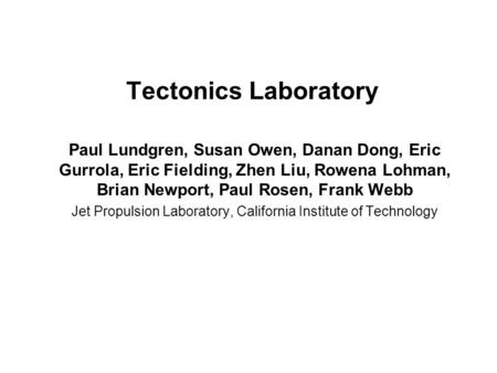 Tectonics Laboratory Paul Lundgren, Susan Owen, Danan Dong, Eric Gurrola, Eric Fielding, Zhen Liu, Rowena Lohman, Brian Newport, Paul Rosen, Frank Webb.