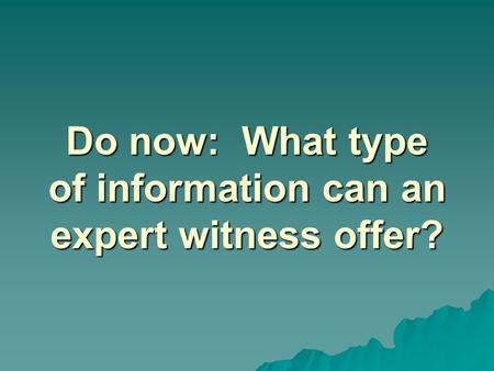 Do now: What type of information can an expert witness offer?