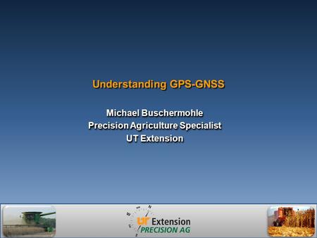 Understanding GPS-GNSS Michael Buschermohle Precision Agriculture Specialist UT Extension Michael Buschermohle Precision Agriculture Specialist UT Extension.