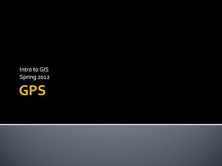 Intro to GIS Spring 2012.  GPS = Global Positioning System  GNSS = Global Navigation Satellite Systems  Satellite based technologies that give location.