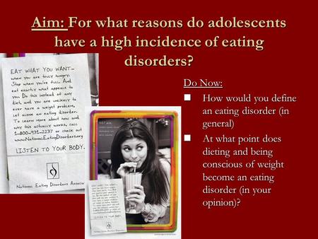 Aim: For what reasons do adolescents have a high incidence of eating disorders? Do Now: How would you define an eating disorder (in general) How would.