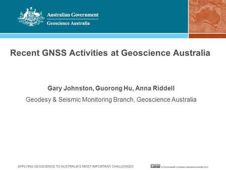 Recent GNSS Activities at Geoscience Australia Gary Johnston, Guorong Hu, Anna Riddell Geodesy & Seismic Monitoring Branch, Geoscience Australia.