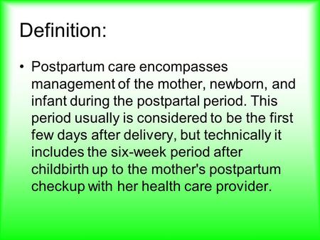 Definition: Postpartum care encompasses management of the mother, newborn, and infant during the postpartal period. This period usually is considered to.