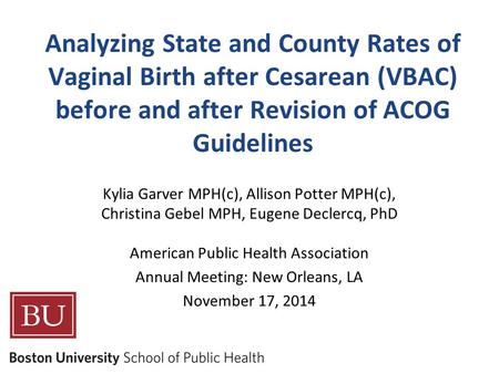 Analyzing State and County Rates of Vaginal Birth after Cesarean (VBAC) before and after Revision of ACOG Guidelines Kylia Garver MPH(c), Allison Potter.