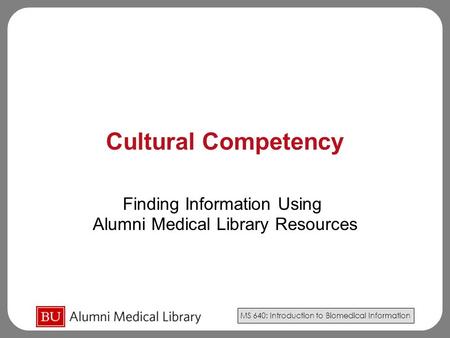 MS 640: Introduction to Biomedical Information Cultural Competency Finding Information Using Alumni Medical Library Resources.