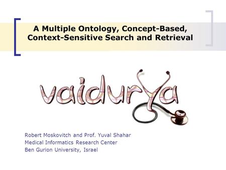 A Multiple Ontology, Concept-Based, Context-Sensitive Search and Retrieval Robert Moskovitch and Prof. Yuval Shahar Medical Informatics Research Center.