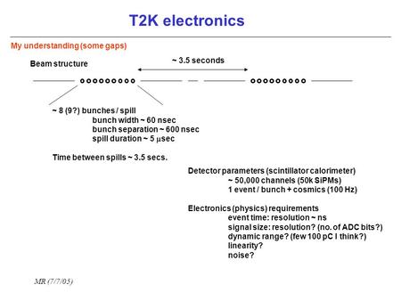 MR (7/7/05) T2K electronics Beam structure ~ 8 (9?) bunches / spill bunch width ~ 60 nsec bunch separation ~ 600 nsec spill duration ~ 5  sec Time between.