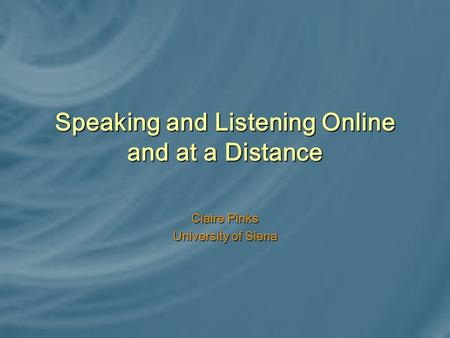 Speaking and Listening Online and at a Distance Claire Pinks University of Siena.