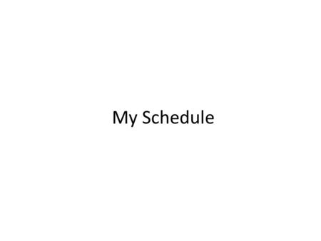 My Schedule. NAME feels sick No school today First we will watch videos for a little while.