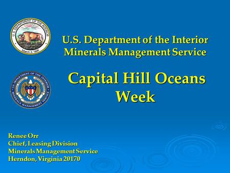 U.S. Department of the Interior Minerals Management Service Capital Hill Oceans Week Renee Orr Chief, Leasing Division Minerals Management Service Herndon,