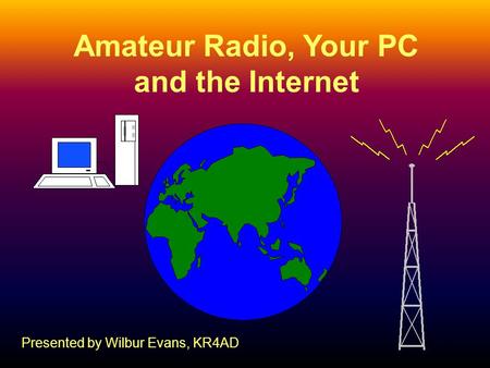 1 Amateur Radio, Your PC and the Internet Presented by Wilbur Evans, KR4AD.