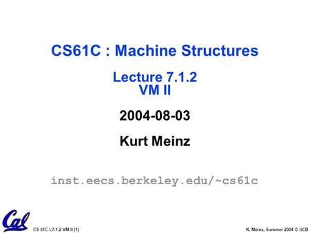 CS 61C L7.1.2 VM II (1) K. Meinz, Summer 2004 © UCB CS61C : Machine Structures Lecture 7.1.2 VM II 2004-08-03 Kurt Meinz inst.eecs.berkeley.edu/~cs61c.