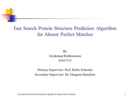 Fast Search Protein Structure Prediction Algorithm for Almost Perfect Matches1 By Jayakumar Rudhrasenan S3047315 Primary Supervisor: Prof. Heiko Schroder.