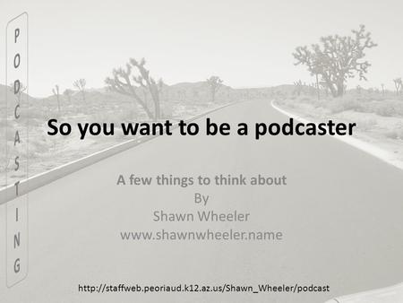 So you want to be a podcaster A few things to think about By Shawn Wheeler