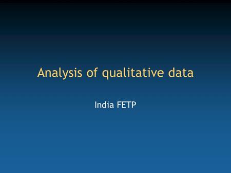 Analysis of qualitative data India FETP. Competency to be gained from this lecture Appreciate the complexity of the analysis of qualitative data.