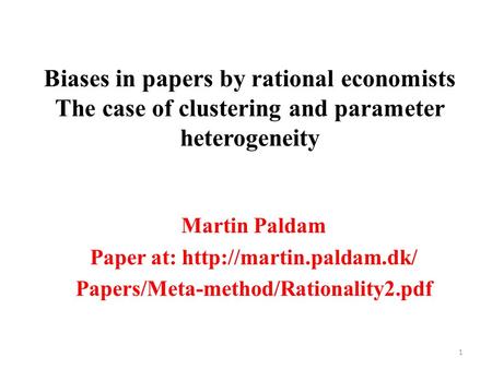 Biases in papers by rational economists The case of clustering and parameter heterogeneity Martin Paldam Paper at:  Papers/Meta-method/Rationality2.pdf.