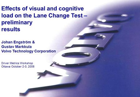 Volvo Technology Humans System Integration Volvo Technology Effects of visual and cognitive load on the Lane Change Test – preliminary results Johan Engström.