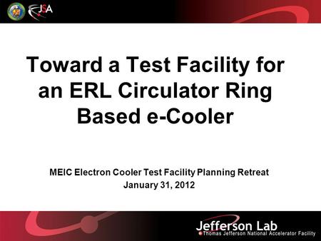 Toward a Test Facility for an ERL Circulator Ring Based e-Cooler MEIC Electron Cooler Test Facility Planning Retreat January 31, 2012.