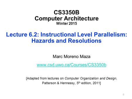 CS3350B Computer Architecture Winter 2015 Lecture 6.2: Instructional Level Parallelism: Hazards and Resolutions Marc Moreno Maza www.csd.uwo.ca/Courses/CS3350b.