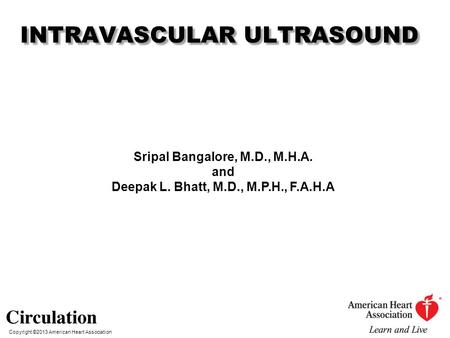 Copyright ©2013 American Heart Association INTRAVASCULAR ULTRASOUND Sripal Bangalore, M.D., M.H.A. and Deepak L. Bhatt, M.D., M.P.H., F.A.H.A.