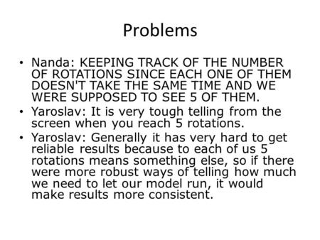 Problems Nanda: KEEPING TRACK OF THE NUMBER OF ROTATIONS SINCE EACH ONE OF THEM DOESN'T TAKE THE SAME TIME AND WE WERE SUPPOSED TO SEE 5 OF THEM. Yaroslav: