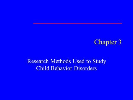 Chapter 3 Research Methods Used to Study Child Behavior Disorders.