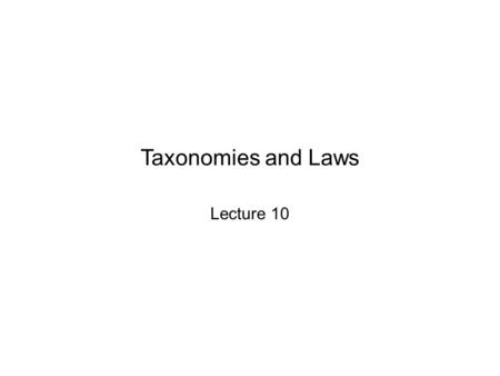 Taxonomies and Laws Lecture 10. Taxonomies and Laws Taxonomies enumerate scientifically relevant classes and organize them into a hierarchical structure,