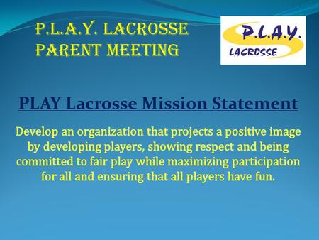 P.L.A.Y. LACROSSE PARENT MEETING. Welcome Lacrosse Board Tim Ranagan VP Dan Gratz Director Scott Bloedow Coaches Coordinator Wayne Wiederhoeft 3/4 Grade.