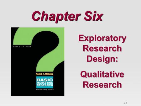 6-1 Chapter Six Exploratory Research Design: Qualitative Research.