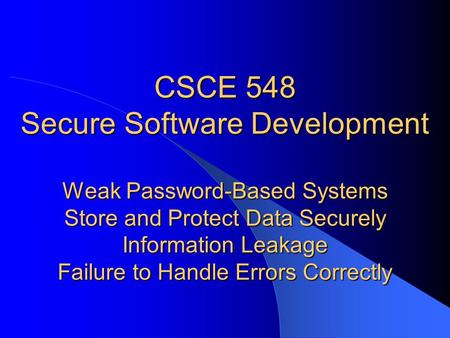 CSCE 548 Secure Software Development Weak Password-Based Systems Store and Protect Data Securely Information Leakage Failure to Handle Errors Correctly.